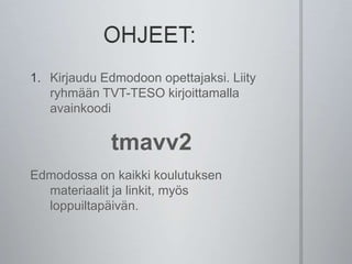 1. Kirjaudu Edmodoon opettajaksi. Liity
ryhmään TVT-TESO kirjoittamalla
avainkoodi
tmavv2
Edmodossa on kaikki koulutuksen
materiaalit ja linkit, myös
loppuiltapäivän.
 