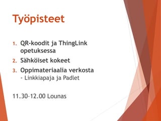 Työpisteet
1. QR-koodit ja ThingLink
opetuksessa
2. Sähköiset kokeet
3. Oppimateriaalia verkosta
- Linkkiapaja ja Padlet
11.30–12.00 Lounas
 