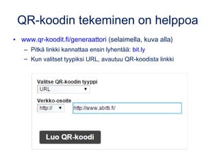 QR-koodin tekeminen on helppoa
• www.qr-koodit.fi/generaattori (selaimella, kuva alla)
– Pitkä linkki kannattaa ensin lyhentää: bit.ly
– Kun valitset tyypiksi URL, avautuu QR-koodista linkki
 