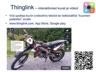 Thinglink – interaktiiviset kuvat ja videot
• Voit upottaa kuviin (videoihin) tekstiä tai nettisisältöä ”kuumien
pisteiden” avulla
• www.thinglink.com, App Store, Google play
 