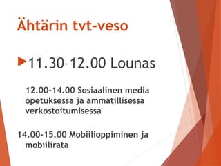 Ähtärin tvt-veso
11.30–12.00 Lounas
12.00–14.00 Sosiaalinen media
opetuksessa ja ammatillisessa
verkostoitumisessa
14.00-15.00 Mobiilioppiminen ja
mobiilirata
 