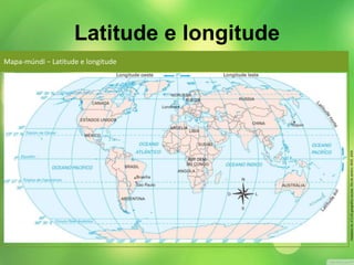 Mapa-múndi − Latitude e longitude 
Adaptado de: ATLAS geográfico escolar. Rio de Janeiro: IBGE, 2009. 
Latitude e longitude 
 