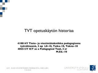 TVT opetuskäytön historiaa 410014Y Tieto- ja viestintätekniikka pedagogisena työvälineenä, 3 op  L0-10, Taika-10, Tekno-10 405513Y ICT as a Pedagogical Tool, 3 cr                                                     M.Ed.-10 
