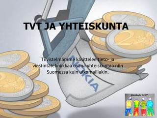 TVT JA YHTEISKUNTA


     Tiivistelmämme käsittelee tieto- ja
 viestintätekniikkaa osana yhteiskuntaa niin
        Suomessa kuin ulkomaillakin.
 