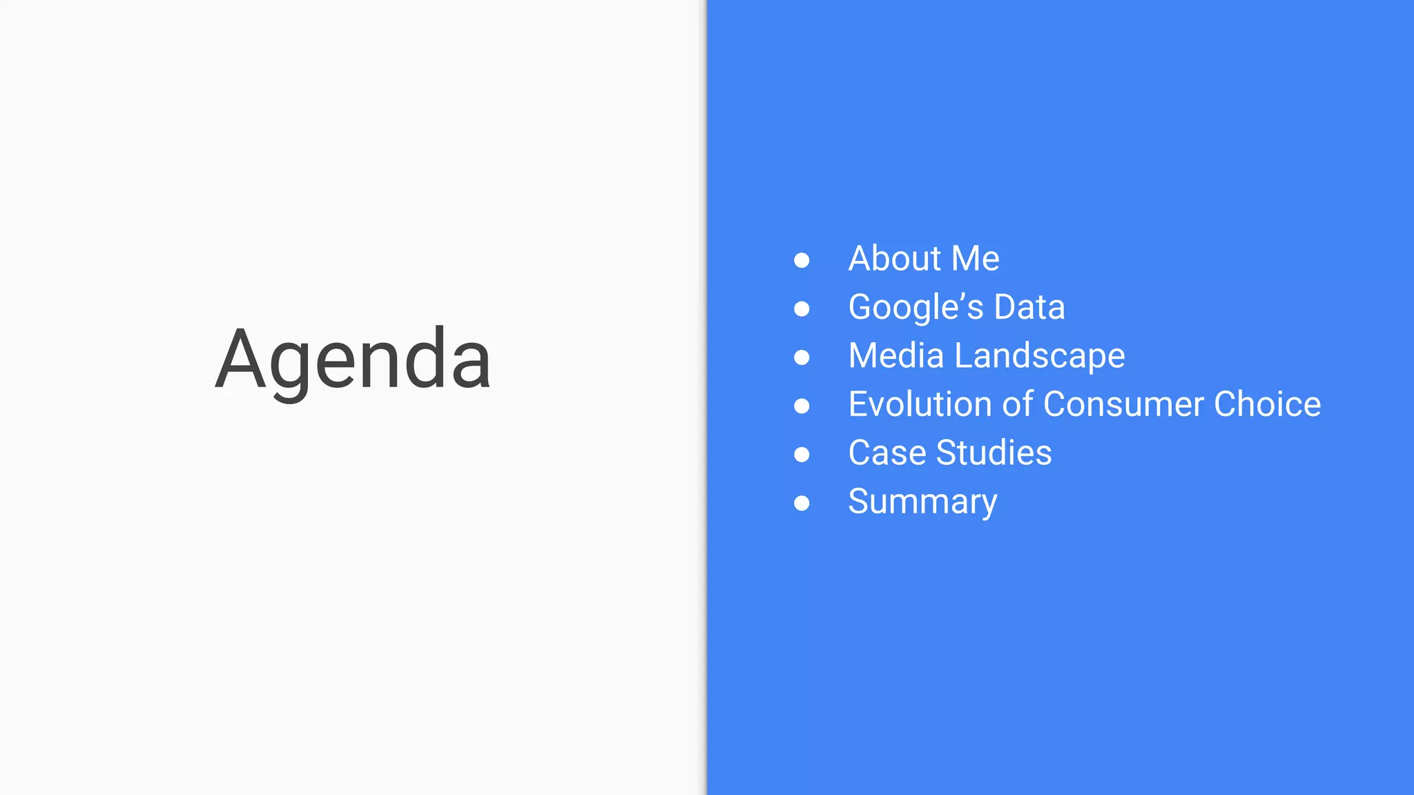Agenda
● About Me
● Google’s Data
● Media Landscape
● Evolution of Consumer Choice
● Case Studies
● Summary
 