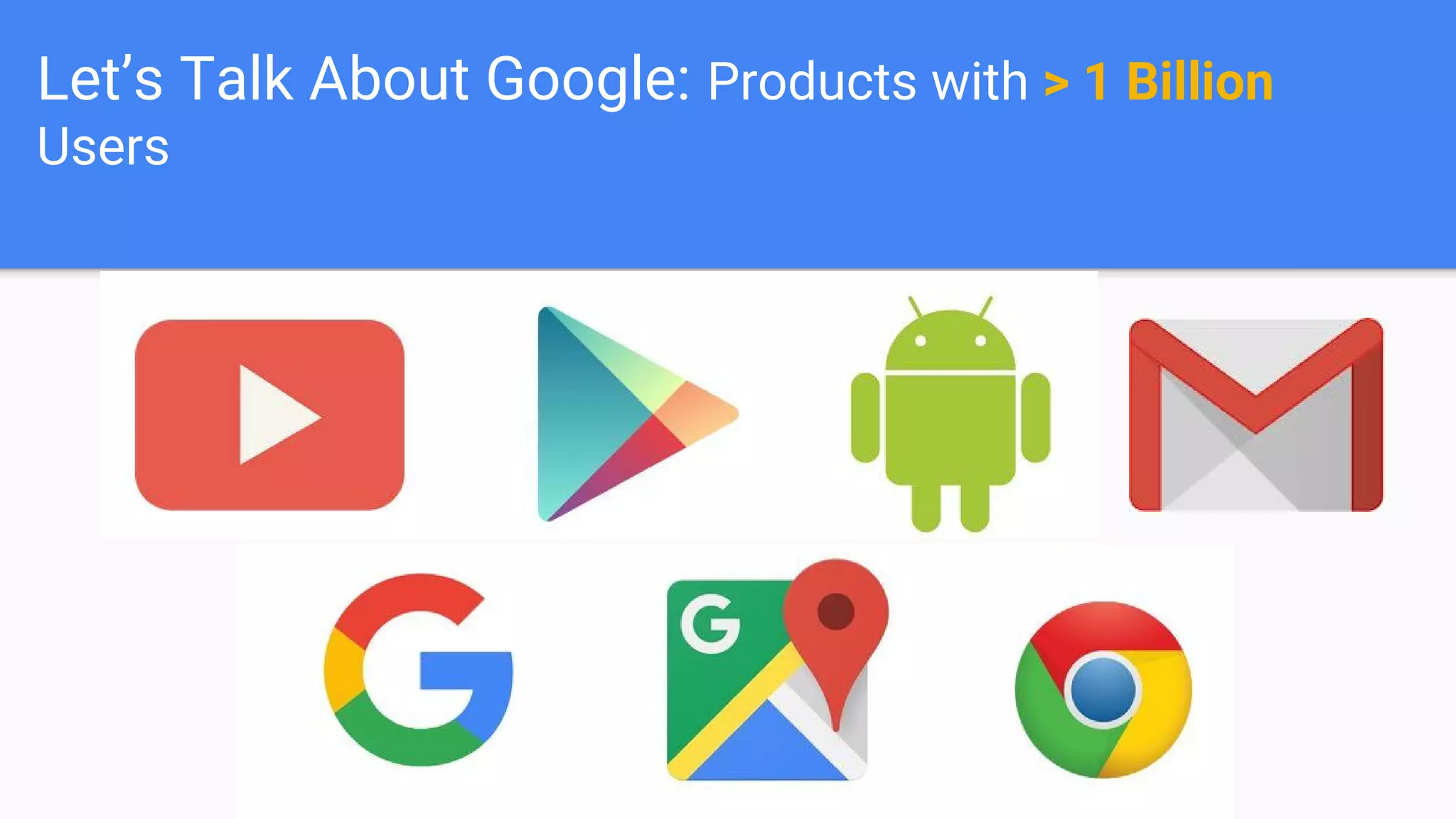 Let’s Talk About Google: Products with > 1 Billion
Users
 