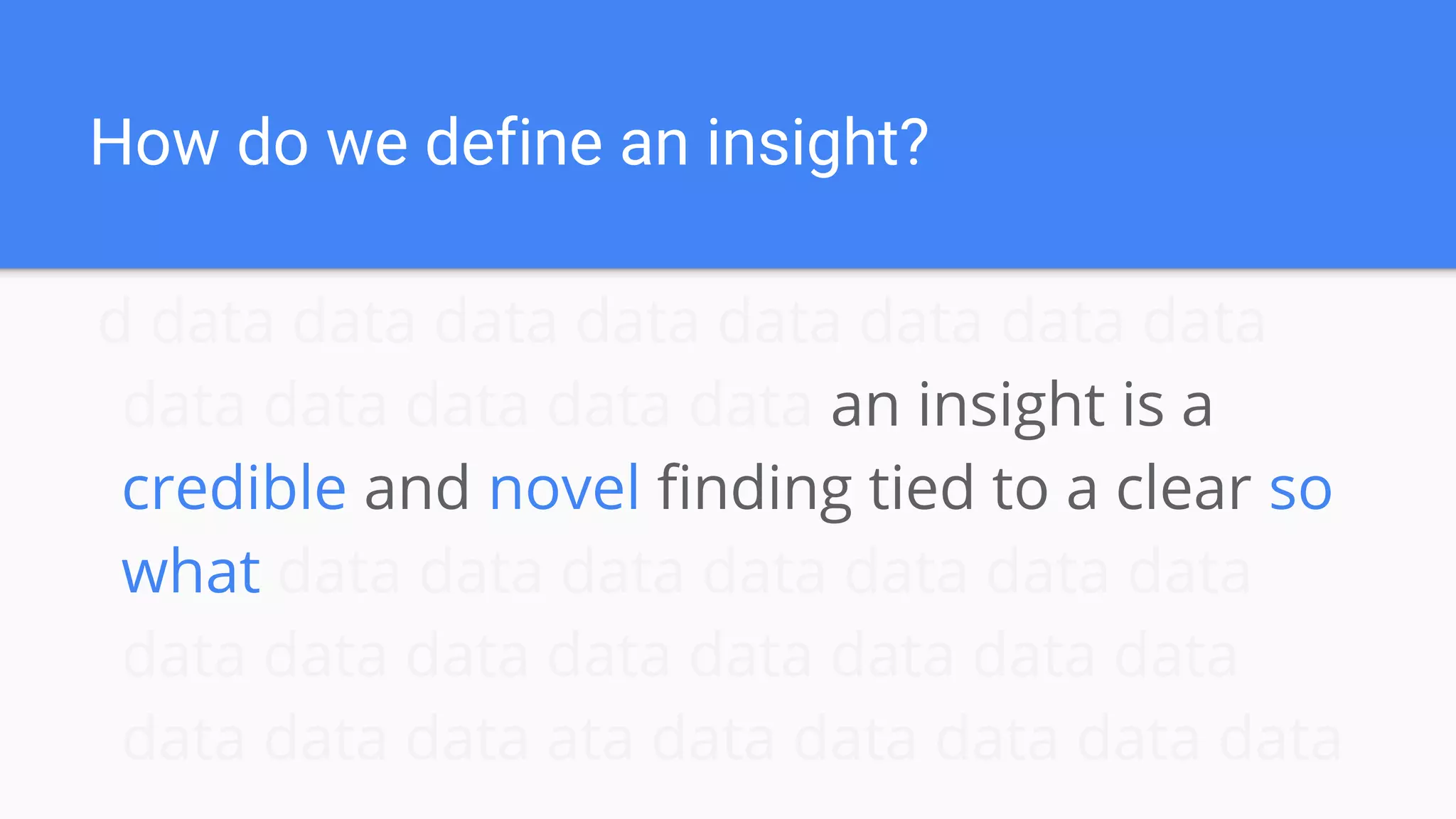How do we define an insight?
d data data data data data data data data
data data data data data an insight is a
credible and novel finding tied to a clear so
what data data data data data data data
data data data data data data data data
data data data ata data data data data data
 