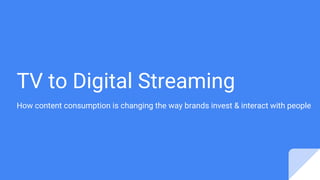 TV to Digital Streaming
How content consumption is changing the way brands invest & interact with people
 