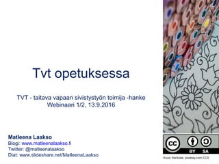 Tvt opetuksessa
TVT - taitava vapaan sivistystyön toimija -hanke
Webinaari 1/2, 13.9.2016
Matleena Laakso
Blogi: www.matleenalaakso.fi
Twitter: @matleenalaakso
Diat: www.slideshare.net/MatleenaLaakso Kuva: the3cats, pixabay.com,CC0
 