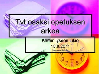 Tvt osaksi opetuksen arkea Kemin lyseon lukio 15.8.2011 Susanne Nyman 