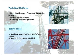 Work/Rest Platforms
- Hot dip Galvanized frame and heavy duty
grating
- Safety railing optional
- Assembly hardware provided
Safety Hoops
- Available galvanized and Red/White
painted
- Assembly hardware provided
 