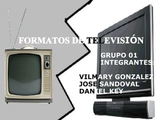 FORMATOS DE  TEL EVIS IÓ N GRUPO 01 INTEGRANTES: VILM ARY   GONZALEZ   JOSE  SANDOVAL DAN IEL   KEY 