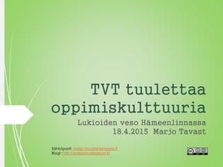 TVT tuulettaa
oppimiskulttuuria
Lukioiden veso Hämeenlinnassa
18.4.2015 Marjo Tavast
Sähköposti: marjo.tavast@tampere.fi
Blogi: http://passiota.blogspot.fi/
 