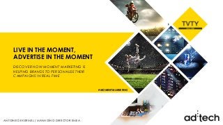 LIVE IN THE MOMENT,
ADVERTISE IN THE MOMENT
DISCOVER HOW MOMENT MARKETING IS
HELPING BRANDS TO PERSONALISE THEIR
CAMPAIGNS IN REAL-TIME
#MOMENTMARKETING
ANTOINE DE KERMEL| MANAGING DIRECTOR EMEA
 