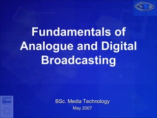 Fundamentals of Analogue and Digital Broadcasting BSc. Media Technology May 2007 