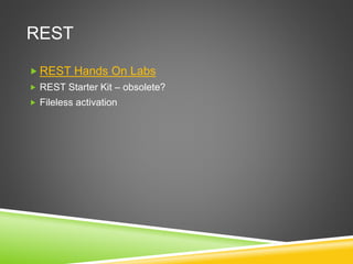 REST
 REST Hands On Labs
 REST Starter Kit – obsolete?
 Fileless activation
 