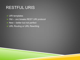 RESTFUL URIS
 URI templates
 Old – .svc breaks REST URI protocol
 New – better but not perfect
 URL Routing or URL Rewriting
 