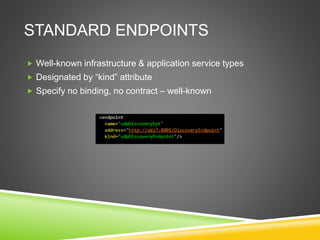 STANDARD ENDPOINTS
 Well-known infrastructure & application service types
 Designated by “kind” attribute
 Specify no binding, no contract – well-known
 