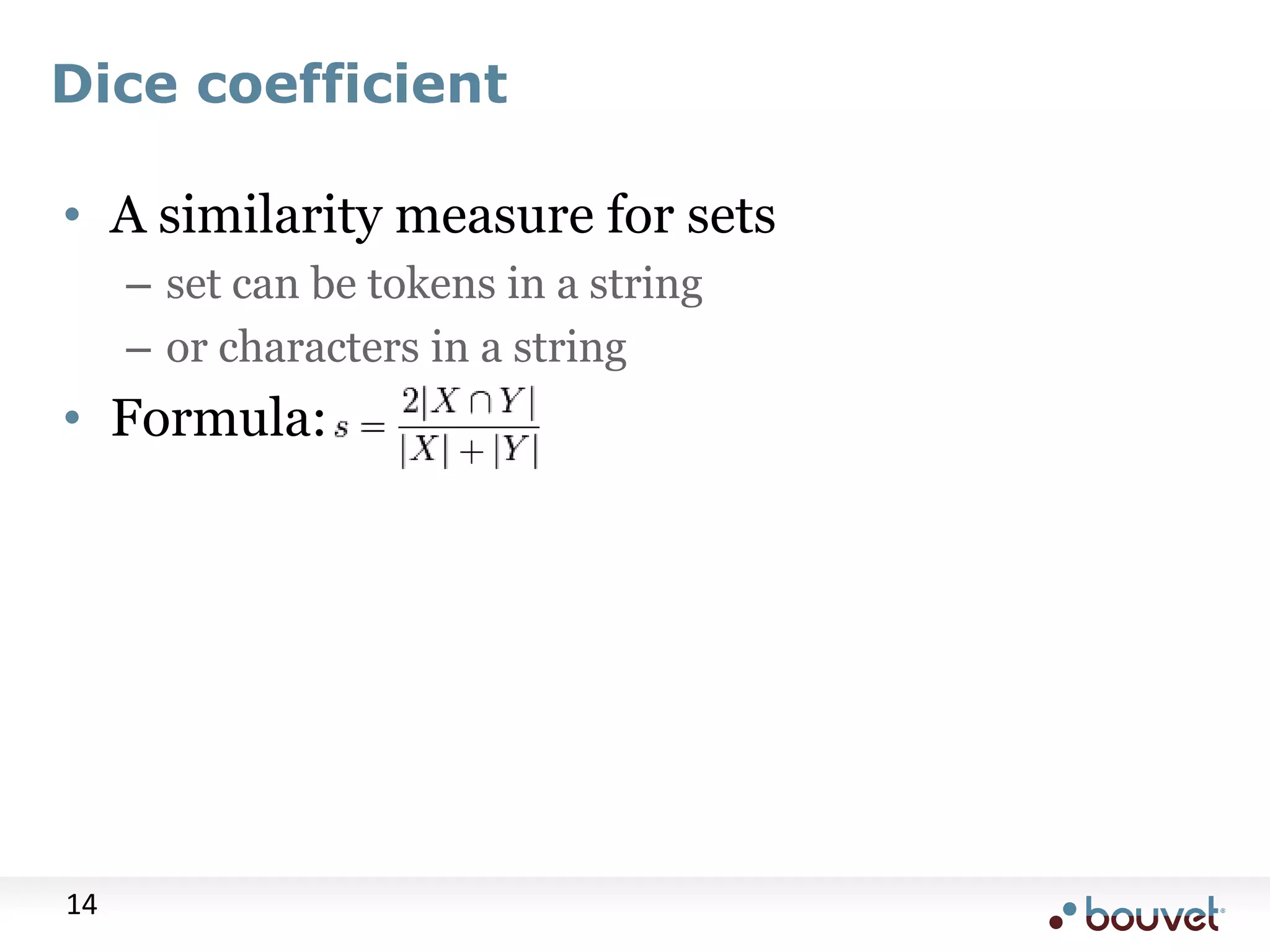 Dice coefficient • A similarity measure for sets – set can be tokens in a string – or characters in a string • Formula: 14 