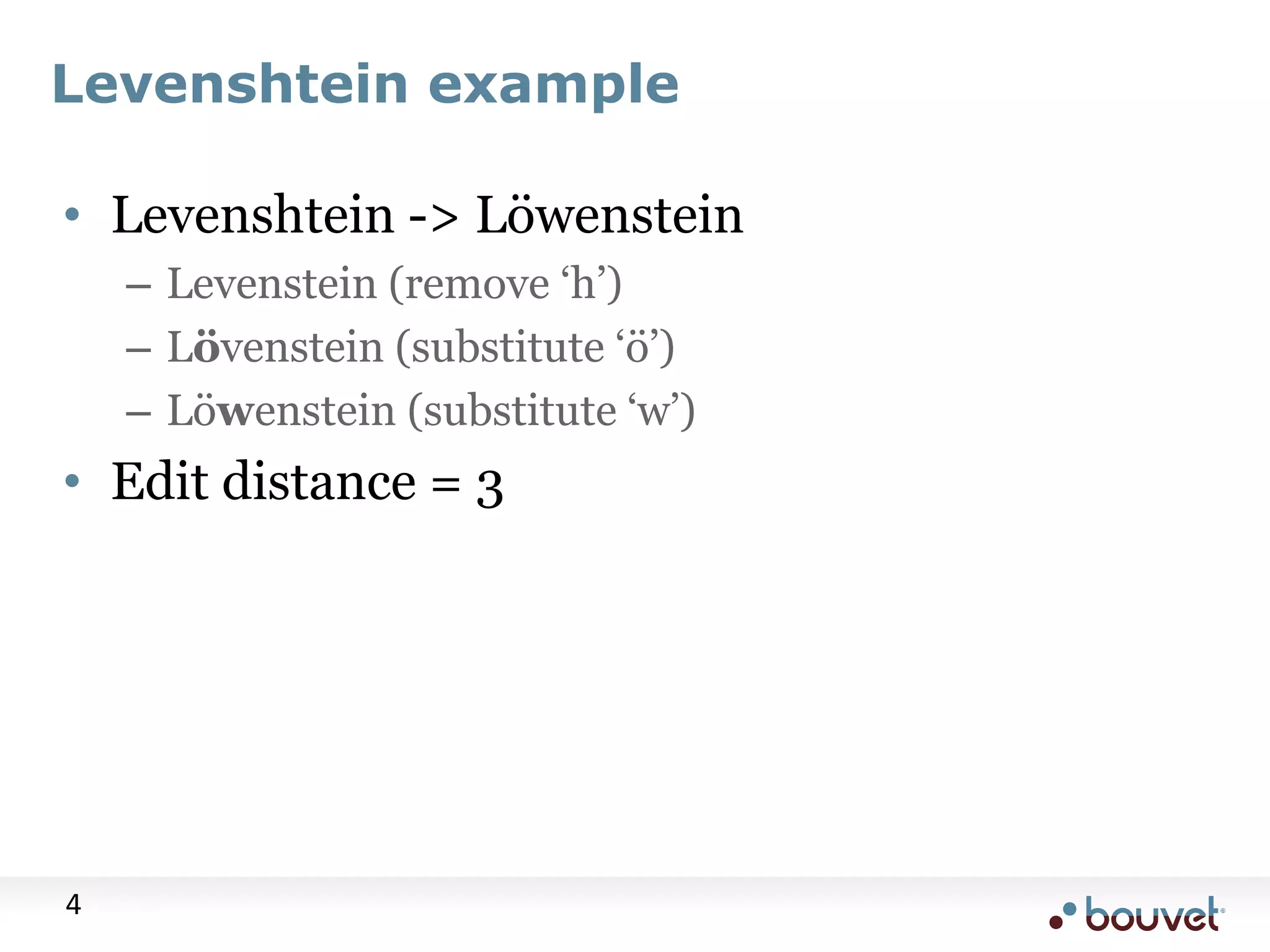 Levenshtein example • Levenshtein -> Löwenstein – Levenstein (remove „h‟) – Lövenstein (substitute „ö‟) – Löwenstein (substitute „w‟) • Edit distance = 3 4 