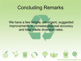 Concluding Remarks
We have a few simple, yet urgent, suggested
improvements to increase disposal accuracy
and total waste diversion rates.
 