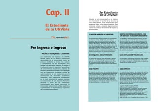 Ser Estudiante
en la UNViMe:
Estudiar en una universidad es un cambio
muy importante en la vida de las personas y,
como todo cambio, exige reorganizarse para
adaptarse mejor a las nuevas prácticas. Para
comenzar, vamos a proponer algunos puntos
a tener en cuenta en el momento de ingresar a
la universidad:
1) MAYOR MARGEN DE LIBERTAD:
El contrato entre la universidad y los estudiantes
se da en un marco de libertad, ya no hay un
preceptor que controle las ausencias a clase, ni
profesores que les exijan hasta el cansancio la
entrega de trabajos, ni mucho menos citas a los
padres. Es el estudiante el que decide si va a clase
o no, si entrega el trabajo o no y cuántas horas le
dedicará al estudio. Aunque suenen bien, esas
libertades implican responsabilidades, y es normal
que estos cambios produzcan acomodamientos,
miedos y asombros en los nuevos estudiantes.
2)ESTA UNIVERSIDAD CUENTA CON
UN SISTEMA DE ACOMPAÑAMIENTO:
La UNViMe es una universidad inclusiva por ello,
reconociendo que tanta libertad puede marear,
ha desarrollado un sistema de acompañamiento
en sus estudios durante los primeros tiempos. El
Curso de Preingreso e Ingreso, este taller de TVU,
el Espacio de Apoyo y Orientación al Estudiante, el
espacio de tutorías y la entrega de diferentes tipos
de becas, entre otras estrategias, están diseñadas
para que a este nuevo camino lo puedan recorrer
sin sentirse en soledad.
3)CONQUISTA DE AUTONOMÍA:
La educación superior está destinada a adultos
y por eso, los problemas que aparecen tienen
que ver con la conquista de la autonomía. Otra
de la característica radica en que es un nivel
culminativo porque prepara para la vida laboral
activa.
La entrada es voluntaria, aunque se elige estudiar
a veces forzosamente obligados por el mercado
de trabajo o porque la escuela media ha dejado de
asegurar una salida laboral.
4)LA ENTRADA ES VOLUNTARIA
5)EL TIEMPO:
En relación con el tiempo, los estudiantes destacan
que este se encuentra completamente modificado.
Los cursos no tienen las mismas duraciones, los
horarios a veces se modifican con cada profesor,
el volumen de horario semanal no es continuo,
el año es cortado en dos semestres. Todo esto
da cuenta de los esfuerzos que debe realizar el
estudiante para entender, de manera discontinua,
la lógica temporal a lo largo de año.
6)EL ESPACIO:
En relación con el espacio, los estudiantes señalan
que la universidad les resulta enorme. En el caso
particular de la UnViMe al no tener aún propio
edificio, se alquila un lugar para poder tener
clases y en otras ocasiones dependemos de que
nos presten algunos espacios físicos para poder
desarrollar las clases. Nuestra universidad que
por el momento posee varios espacios físicos para
poder sostener las clases y la parte administrativa,
de laboratorio y demás.
Lugares donde reside la UNViMe:
Aulas de calle España y Balcarce.
Sala de Cómputos “Clementina” en calle España.
Aulas situadas en el Policlínico Juan D. Perón
Laboratorios situados en calle Guayaquil.
Edificio administrativo situado en Las Heras 377.
Rectorado y administración Las Heras 383.
Biblioteca situada en la escuela normal en calle
Rafael Cortez.
Sede UNViMe en la Ciudad de Justo Daract, ( SL).
Cap. II
El Estudiante
de la UNViMe
TVU Ingreso
Pre ingreso e ingreso
Las condiciones de ingreso a la UNViMe
forman parte de la política institucional
desarrollada en la Universidad, como un
proceso tendiente a nivelar los saberes
y competencias de los estudiantes para
acceder a la educación superior. El ingreso a
la educación superior supone el aprendizaje
de conocimientos disciplinares, prácticas de
estudio y modos de convivencia, que dialogan
con las trayectorias formativas previas de
cada estudiante y son necesarios para la
construcción de recorridos académicos
sostenidos. Esas trayectorias estudiantiles
en el nivel universitario suponen también
la construcción de un proyecto formativo
personal a partir de las condiciones
institucionales que pueda garantizar la
Universidad, tales como la calidad académica,
la permanencia en los estudios y el ejercicio
de la ciudadanía estudiantil.
POLÍTICAS DE INGRESO A LA UNVIME
pág.172018
 