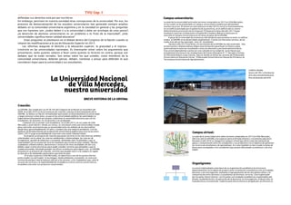 Campus universitario:
La sede de la universidad será sobre terrenos comprados en 2013 en Villa Mercedes,
en los cuales se ha proyectado un campus universitario modelo que demandará
muchos recursos. El mismo se concretaría en el año 2019 y inició su funcionamiento
en un edificio prestado por el gobierno de la provincia, en el edificio del ex centro
Administrativo provincial sito en Urquiza 79 hasta principios del año 2017 luego
mudamos nuestras instalaciones a España 80 y España y Balcarce hasta que se
concrete el Campus Universitario en terrenos propios de la UNViMe.
A pesar de la corta edad de existencia y del obstáculo que presenta no tener un edificio
propio, la UNViMe se ha desarrollado ampliamente. Cuenta con diecisiete carreras, de las
cuales este año ya han egresado unos 20 estudiantes
Desde el año 2013 a la fecha, el crecimiento de la UNViMe ha sido acelerado. Hoy
en día muchos villamercedinos eligen esta institución para forjar su futuro y para
autorrealizarse tanto los estudiantes como los docentes y personal administrativo.
Esta universidad además cuenta con una subsede en la ciudad de Justo Daract que
actualmente funciona en las instalaciones del Centro Educativo N° 11 Sócrates Cortines,
en Almirante Brawn y Juan Llerena. Aquí es donde se dictan las carreras de Profesorado
Universitario en Educación Inicial, Profesorado Universitario en Educación Primaria y la
Tecnicatura Universitaria de Agroalimentos.
Campus virtual:
La sede de la universidad será sobre terrenos comprados en 2013 en Villa Mercedes,
Año tras año la UNViMe crea espacios para el fortalecimiento y crecimiento educativo.
Durante el año 2016 se inauguró el campus virtual que oficia como herramienta de
apoyo y comunicación entre los estudiantes y sus profesores con el objetivo de optimizar
los recurso de enseñanza y de aprendizaje. Así como también se han creado sistema de
becas para acompañar a los estudiantes que poseen dificultades económicas y de otra
índole.
Organigrama:
La universidad adopta como base de su organización académica la estructura
departamental con el objeto de proporcionar orientación sistemática a las actividades
docentes y de investigación, mediante el agrupamiento de las disciplinas afines y la
comunicación entre docentes y estudiantes de distintas carreras. Está organizada
por Escuelas Universitarias. Las Escuelas son unidades académicas responsables del
diseño, la planificación y la ejecución de la docencia, la investigación, el desarrollo, la
transferencia y la extensión. Cada Escuela Universitaria es dirigido por un Director/a.
defiendan sus derechos está aún por escribirse.
Sin embargo, persisten en nuestra sociedad otras concepciones de la universidad. Por eso, los
procesos de democratización de los estudios universitarios han generado siempre amplios
debates en la comunidad universitaria argentina y en la sociedad en general y las preguntas
que nos hacemos son: ¿todos deben ir a la universidad o debe ser privilegio de unos pocos?,
¿la deserción de alumnos universitarios es un problema o es fruto de la masividad?, ¿más
universidades significa menor calidad educativa?
Estas preguntas se plantearon en el debate dentro del Congreso de la Nación cuando se
votaron las modificaciones a la Ley de Educación Superior en 2015.
Las reformas aseguran el derecho a la educación superior, la gratuidad y el ingreso
irrestricto en las universidades nacionales. Es interesante volver sobre los argumentos que
presentaron, tanto quienes votaron a favor como quienes lo hicieron en contra, porque son
debates que no están cerrados. Son temas sobre los que ustedes, como miembros de la
comunidad universitaria, deberán pensar, debatir, contestar y actuar para defender lo que
consideren mejor para la universidad y sus estudiantes.
La Universidad Nacional
de Villa Mercedes,
nuestra universidad
BREVE HISTORIA DE LA UNViMe
Creación:
La UNViMe fue creada por Ley Nº 26.542 del Congreso de la Nación en noviembre del
2009. En el año 2010 se inicia el proceso de creación y puesta en funcionamiento de la
UNViMe. Se llama a un Rector normalizador para poner en funcionamiento la universidad
y luego convocar a elecciones, ya que en las universidades públicas las autoridades se
eligen democráticamente por quienes conforman la comunidad educativa que son los
estudiantes, los docentes, los no docentes y los graduados.
Comenzó con su primer ciclo académico, en el año 2013, en sus sedes de Villa
Mercedes y Justo Daract. Desde sus inicios, se constituyó como una Universidad creada
para concretar un proyecto que se encontraba entre los anhelos de los mercedinos
desde hace aproximadamente 50 años y siempre fue una materia pendiente. Con las
políticas de fortalecimiento de la educación universitaria pública que ocurrieron entre
2003 y 2015 surge la posibilidad de concretar este sueño villamercedino.
Se propone un proyecto de creación que posee carreras en los más diversos ámbitos
relacionados con la salud, las ciencias ambientales y biotecnología, las ciencias de
la ingeniería, gestión de empresas y economía, demandas más visualizadas y que se
relacionaban con la escasez de recursos humanos que existía en estos campos. Muchos
ciudadanos villamercedinos, daractenses e inclusive de otras localidades de San Luis,
debían viajar a otras provincias para poder estudiar carreras que deseaban y que la
ciudad necesitaba, haciendo grandes sacrificios económicos para lograr esto. La UNViMe
presenta en su proyecto de creación, carreras que puedan nutrir a la ciudad y la región
en función a las demandas particulares que tiene la zona.
En lo que respecta a Villa Mercedes, la industria es uno de los puntos fuertes
junto a todos sus derivados: la tecnología, medio ambiente y economía. Se crea esta
institución porque traería mejores ofertas a los jóvenes, a los ciudadanos que, ante la
escasez de carreras y la imposibilidad de trasladarse a otros centros universitarios,
no podían concretar sus proyectos vocacionales.
TVU Cap. I Ingreso2018 pág.11
CAMPUS UNViMe
Avance del 70%. La finalización
de la obra está planteada para
fines de diciembre del 2018.
 