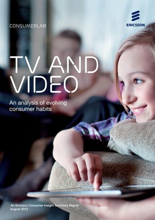TV AND
VIDEOAn analysis of evolving
consumer habits
An Ericsson Consumer Insight Summary Report
August 2012
consumerlab
 