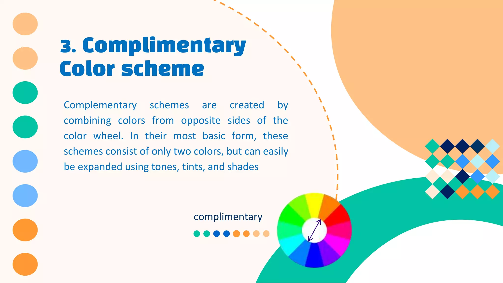 3. Complimentary
Color scheme
Complementary schemes are created by
combining colors from opposite sides of the
color wheel. In their most basic form, these
schemes consist of only two colors, but can easily
be expanded using tones, tints, and shades
complimentary
 