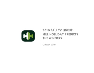 2010 FALL TV LINEUP:
HILL HOLLIDAY PREDICTS
THE WINNERS
October, 2010
 