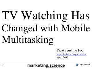 Augustine Fou- 1 -
Dr. Augustine Fou
http://linkd.in/augustinefou
April 2013
TV Watching Has
Changed with Mobile
Multitasking
 