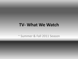 TV- What We Watch ~ Summer & Fall 2011 Season 