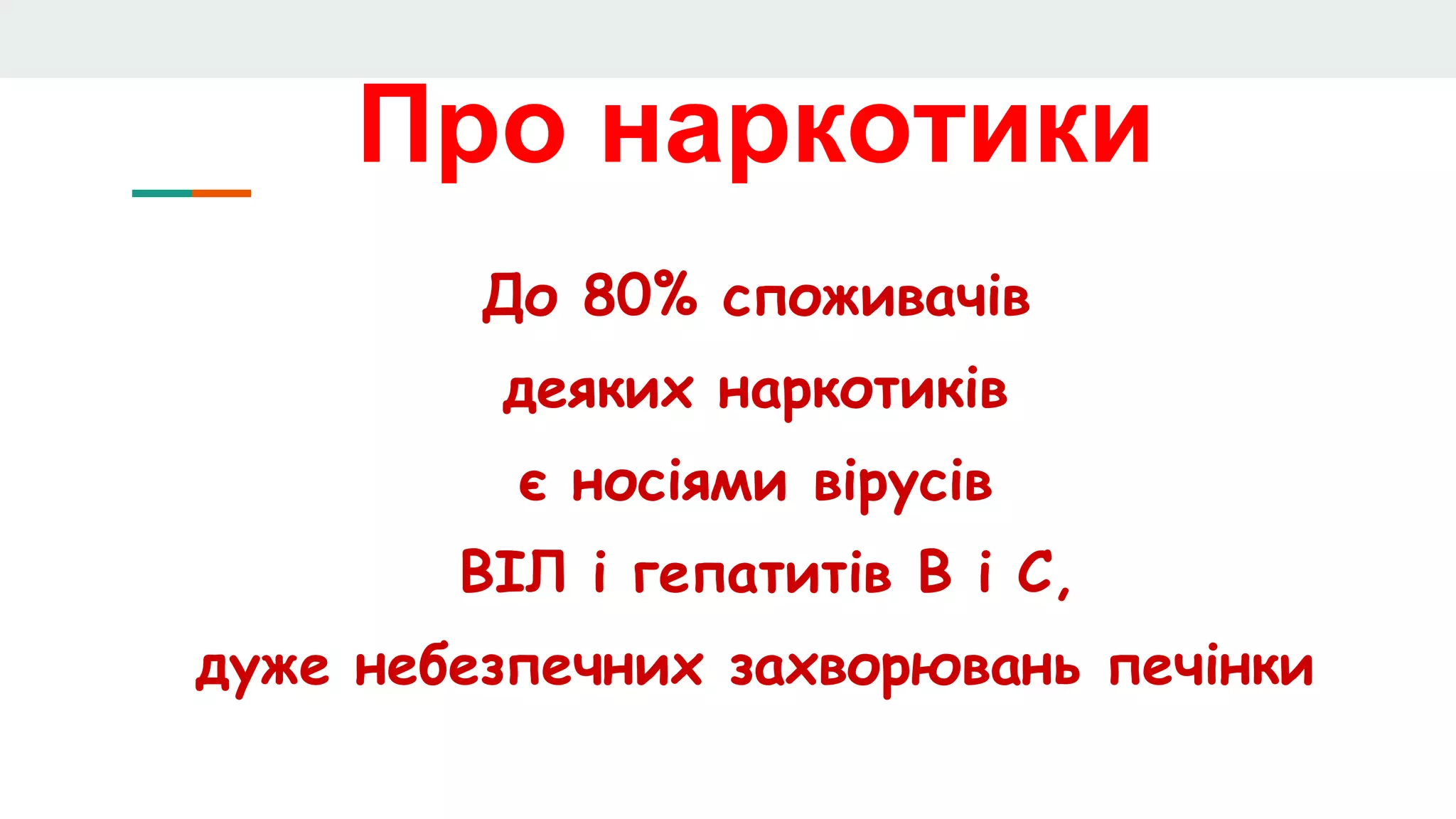 Про наркотики
До 80% споживачів
деяких наркотиків
є носіями вірусів
ВІЛ і гепатитів В і С,
дуже небезпечних захворювань печінки
 