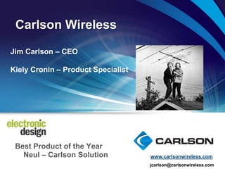 Carlson Wireless

Jim Carlson – CEO

Kiely Cronin – Product Specialist




 Best Product of the Year
   Neul – Carlson Solution          www.carlsonwireless.com
                                    jcarlson@carlsonwireless.com
 