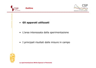 Outline




• Gli apparati utilizzati



• L’area interessata dalla sperimentazione



• I principali risultati dalle misure in campo




La sperimentazione White Spaces in Piemonte
 