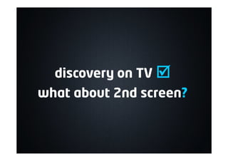 discovery on TV þ
what about 2nd screen?
 