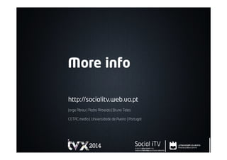 More info
http://socialitv.web.ua.pt
Jorge Abreu* | Pedro Almeida* | Bruno Teles*
Other team members: Márcio Reis*, BernardoCardoso**, HerlanderSantos**
*CETAC.media| Universidadede Aveiro | Portugal
**PT Inovação e Sistemas
 