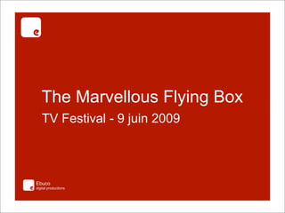 The Marvellous Flying Box
   TV Festival - 9 juin 2009



Ebuco
digital productions
 