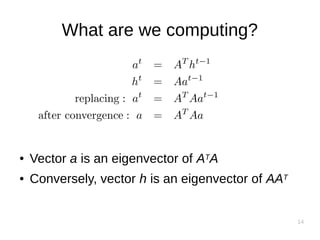 14
What are we computing?
● Vector a is an eigenvector of ATA
● Conversely, vector h is an eigenvector of AAT
 