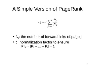 22
A Simple Version of PageRank
●
Nj: the number of forward links of page j
●
c: normalization factor to ensure
||P||L1= |P1 + … + Pn| = 1
 
