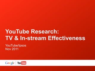 YouTube Research:
TV & In-stream Effectiveness
YouTube/Ipsos
Nov 2011
 