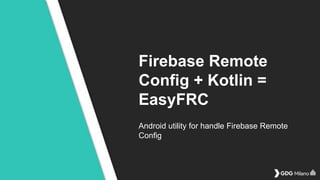 Firebase Remote
Config + Kotlin =
EasyFRC
Android utility for handle Firebase Remote
Config
 