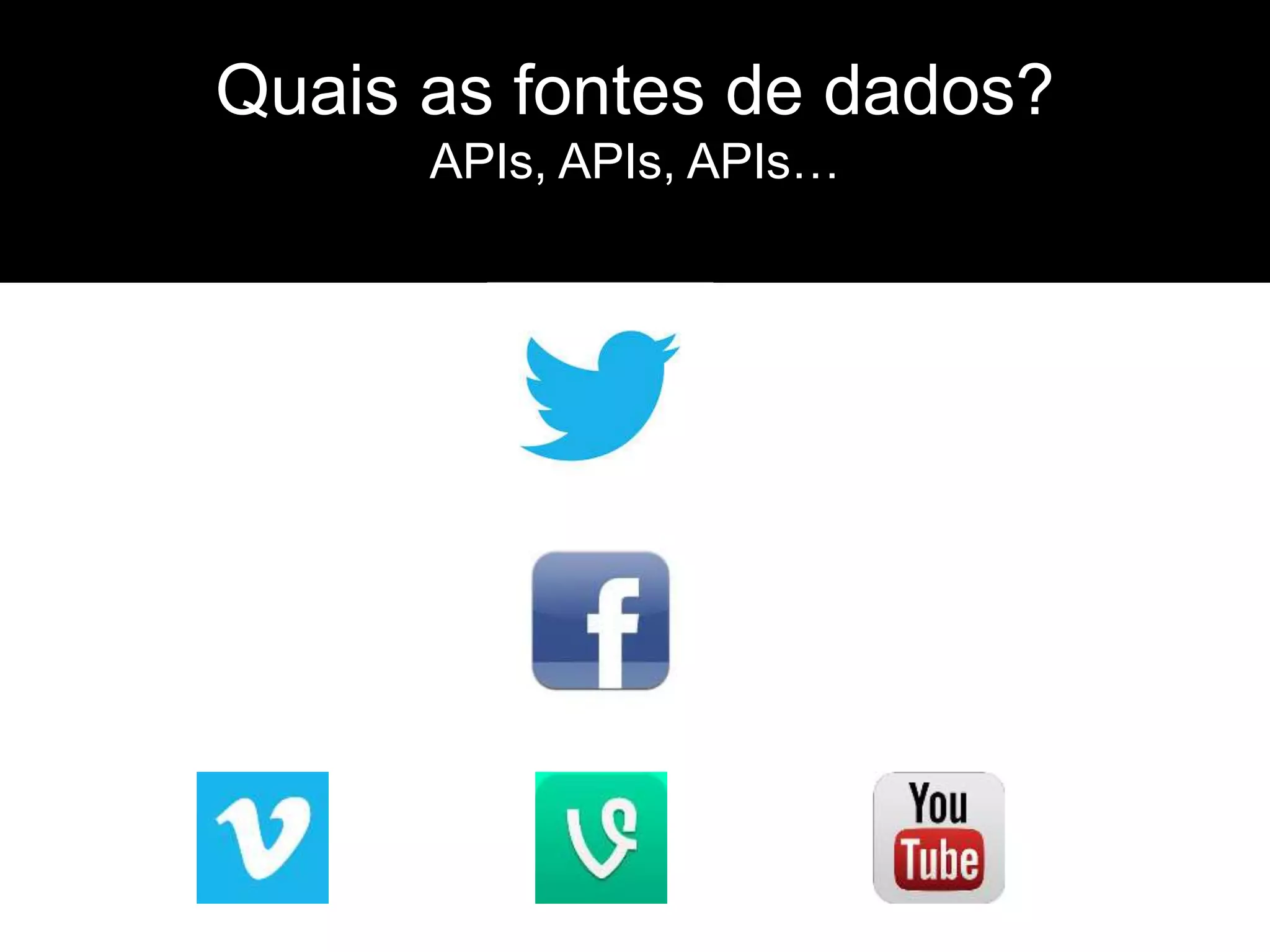 Quais as fontes de dados?
APIs, APIs, APIs…
 