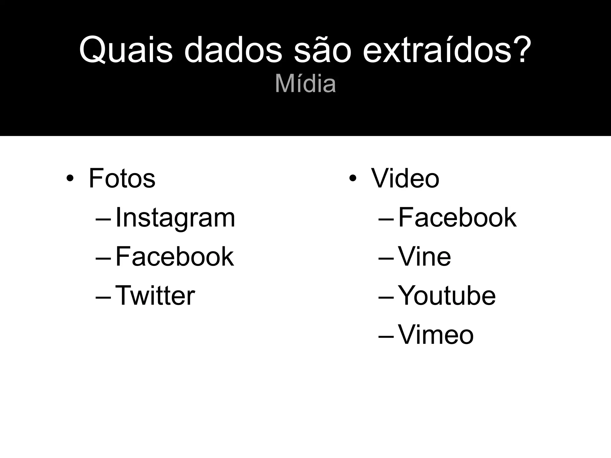 • Fotos
–Instagram
–Facebook
–Twitter
• Video
–Facebook
–Vine
–Youtube
–Vimeo
Quais dados são extraídos?
Mídia
 