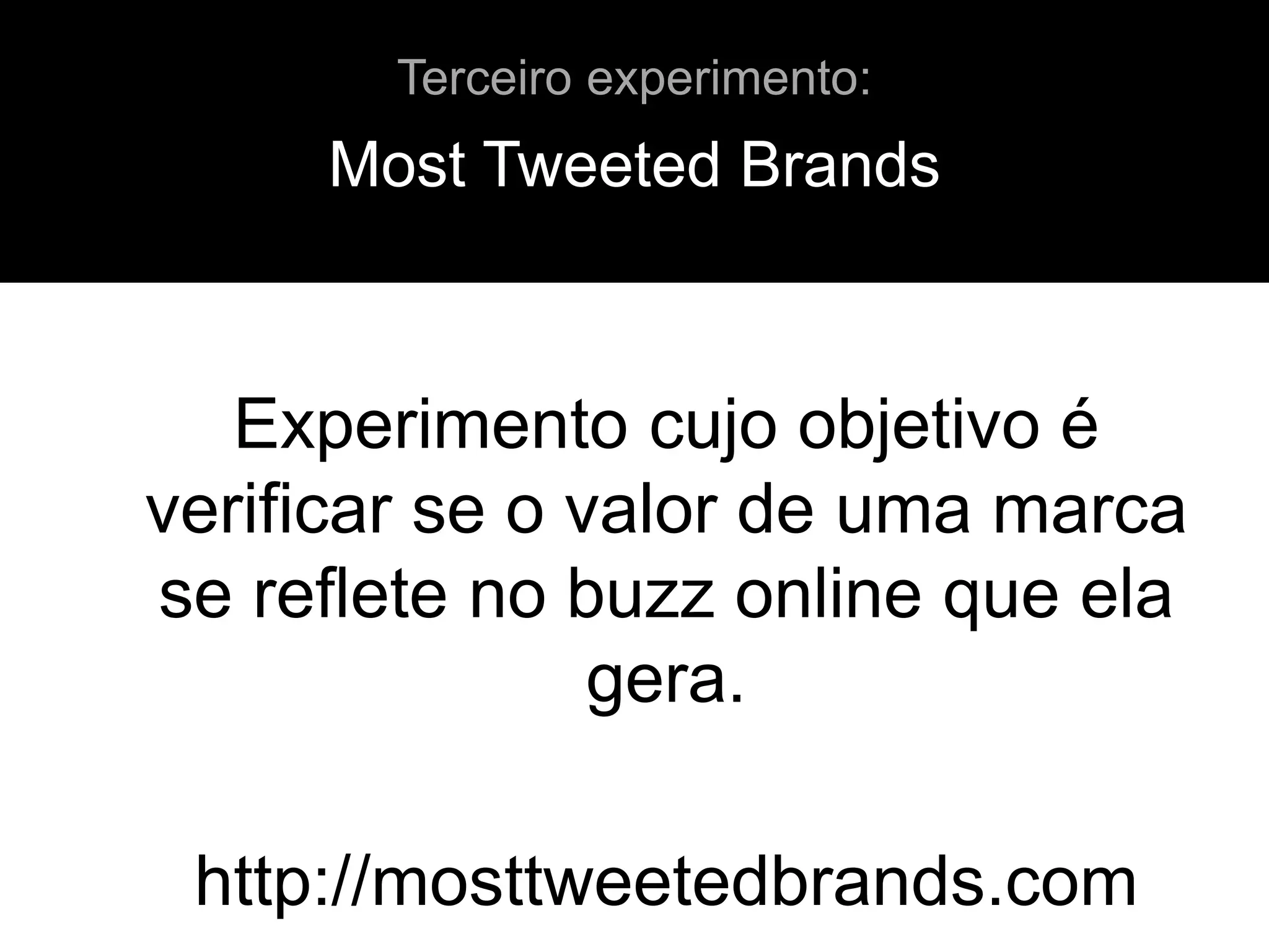Experimento cujo objetivo é
verificar se o valor de uma marca
se reflete no buzz online que ela
gera.
http://mosttweetedbrands.com
Most Tweeted Brands
Terceiro experimento:
 