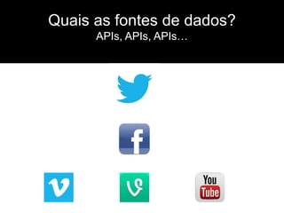 Quais as fontes de dados?
APIs, APIs, APIs…
 