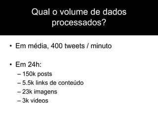 • Em média, 400 tweets / minuto
• Em 24h:
– 150k posts
– 5.5k links de conteúdo
– 23k imagens
– 3k videos
Qual o volume de dados
processados?
 