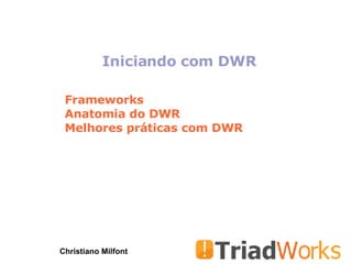 Iniciando com DWR Christiano Milfont Frameworks Anatomia do DWR Melhores práticas com DWR 