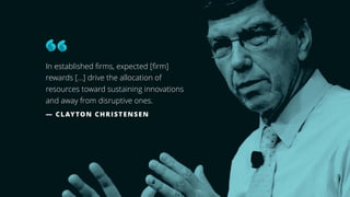 13
In established ﬁrms, expected [ﬁrm]
rewards […] drive the allocation of
resources toward sustaining innovations 
and away from disruptive ones.
— CLAYTON CHRISTENSEN
 