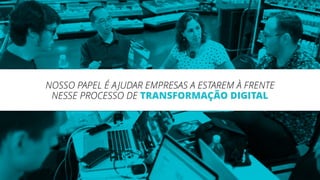 NOSSO PAPEL É AJUDAR EMPRESAS A ESTAREM À FRENTE
NESSE PROCESSO DE TRANSFORMAÇÃO DIGITAL
 